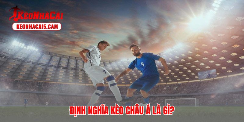 Giải thích chi tiết kèo châu á là gì và cách thức nó vận hành